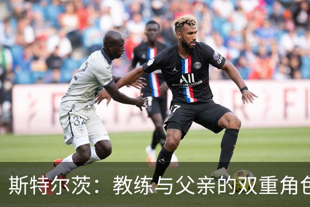 斯特尔茨：教练与父亲的双重角色塑造了我的篮球梦想