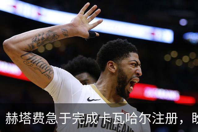 赫塔费急于完成卡瓦哈尔注册，盼在西甲复出