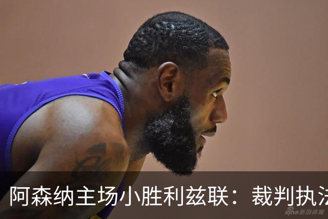 阿森纳主场小胜利兹联：裁判执法全程含蓄